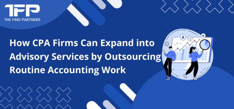 How CPA Firms Can Expand into Advisory Services by Outsourcing Routine Accounting Work